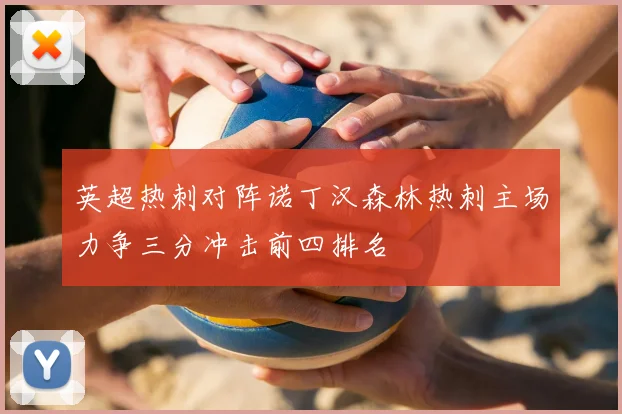 英超热刺对阵诺丁汉森林热刺主场力争三分冲击前四排名