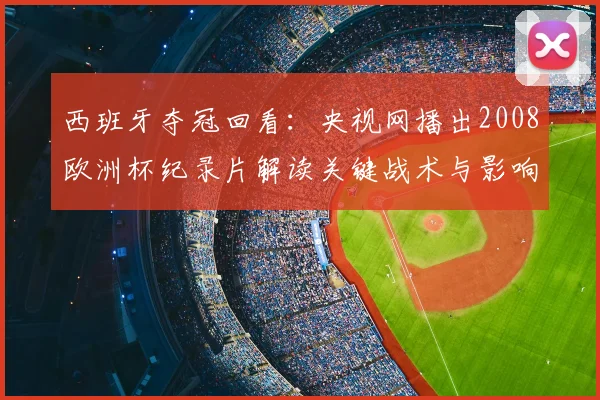 西班牙夺冠回看：央视网播出2008欧洲杯纪录片解读关键战术与影响