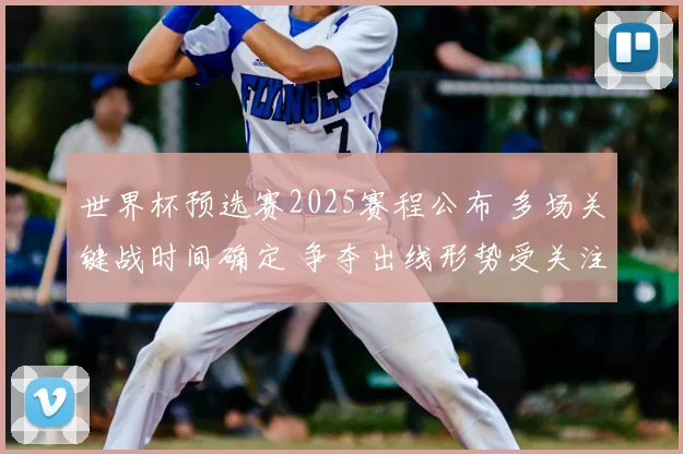 世界杯预选赛2025赛程公布 多场关键战时间确定 争夺出线形势受关注