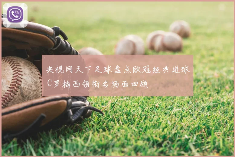 央视网天下足球盘点欧冠经典进球 C罗梅西领衔名场面回顾