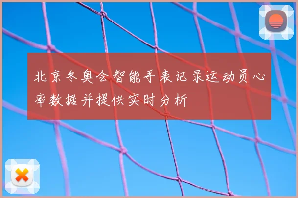 北京冬奥会智能手表记录运动员心率数据并提供实时分析