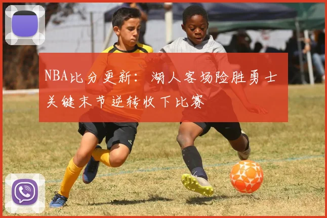 NBA比分更新：湖人客场险胜勇士 关键末节逆转收下比赛