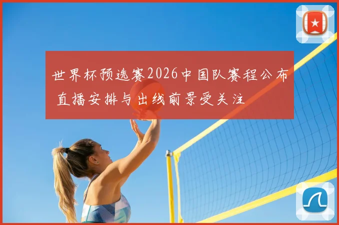 世界杯预选赛2026中国队赛程公布 直播安排与出线前景受关注