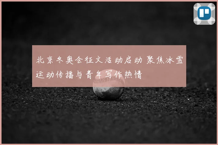 北京冬奥会征文活动启动 聚焦冰雪运动传播与青年写作热情