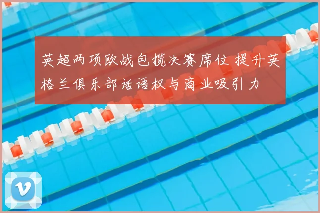 英超两项欧战包揽决赛席位 提升英格兰俱乐部话语权与商业吸引力