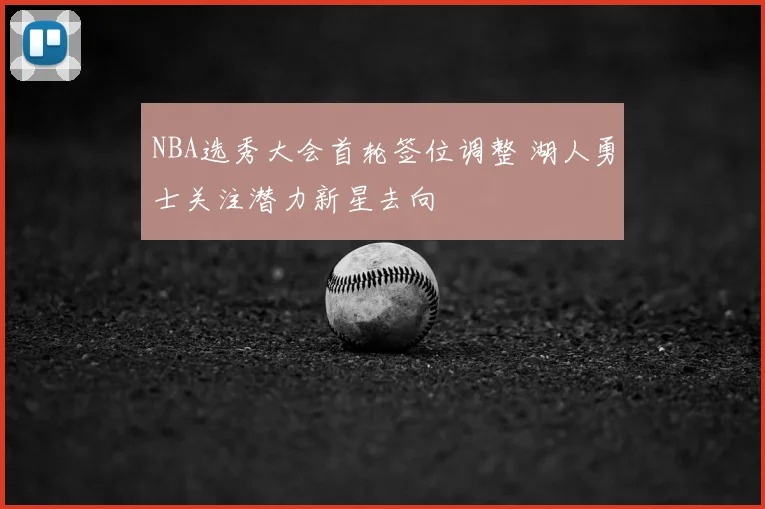 NBA选秀大会首轮签位调整 湖人勇士关注潜力新星去向