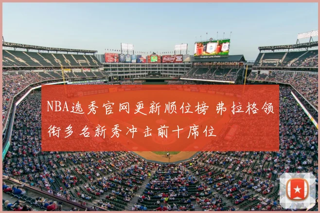 NBA选秀官网更新顺位榜 弗拉格领衔多名新秀冲击前十席位