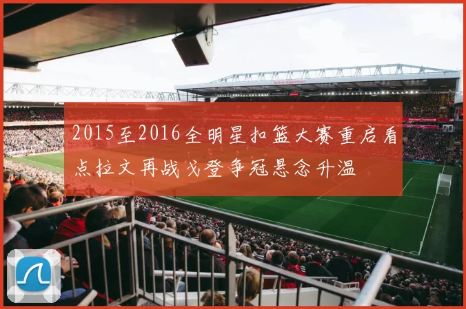 2015至2016全明星扣篮大赛重启看点拉文再战戈登争冠悬念升温