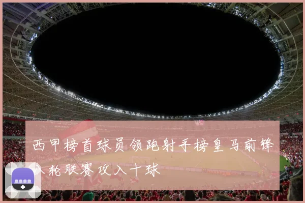 西甲榜首球员领跑射手榜皇马前锋八轮联赛攻入十球