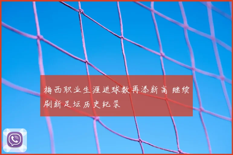 梅西职业生涯进球数再添新高 继续刷新足坛历史纪录