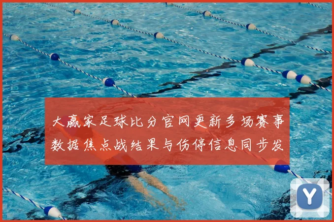 大赢家足球比分官网更新多场赛事数据焦点战结果与伤停信息同步发布