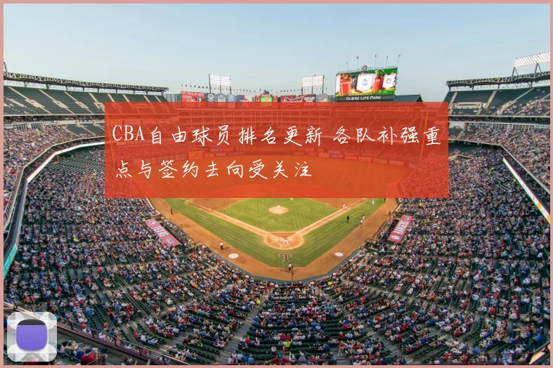 CBA自由球员排名更新 各队补强重点与签约去向受关注