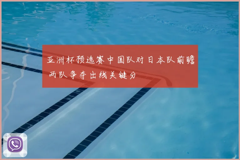 亚洲杯预选赛中国队对日本队前瞻 两队争夺出线关键分