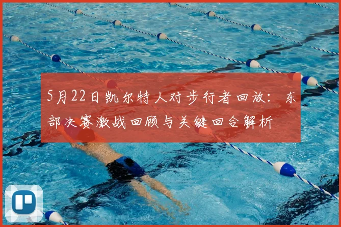 5月22日凯尔特人对步行者回放：东部决赛激战回顾与关键回合解析