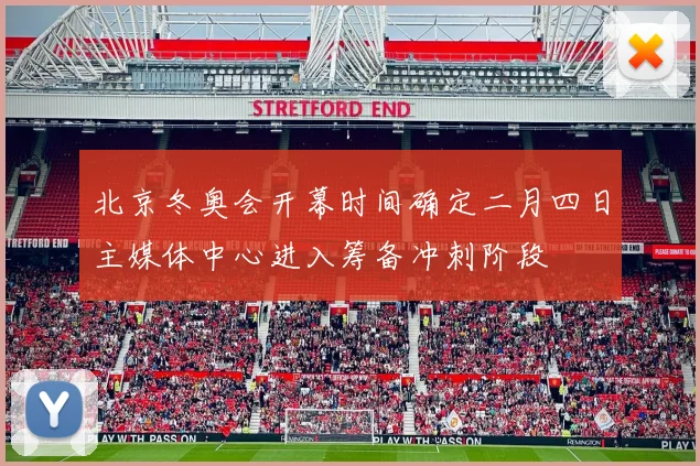 北京冬奥会开幕时间确定二月四日主媒体中心进入筹备冲刺阶段