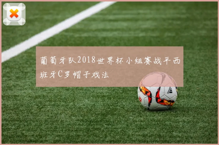 葡萄牙队2018世界杯小组赛战平西班牙C罗帽子戏法