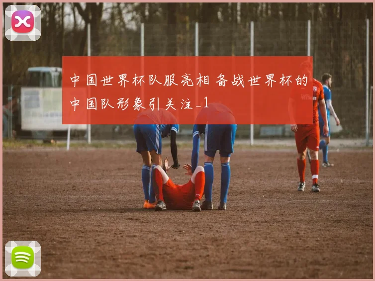 中国世界杯队服亮相 备战世界杯的中国队形象引关注_1