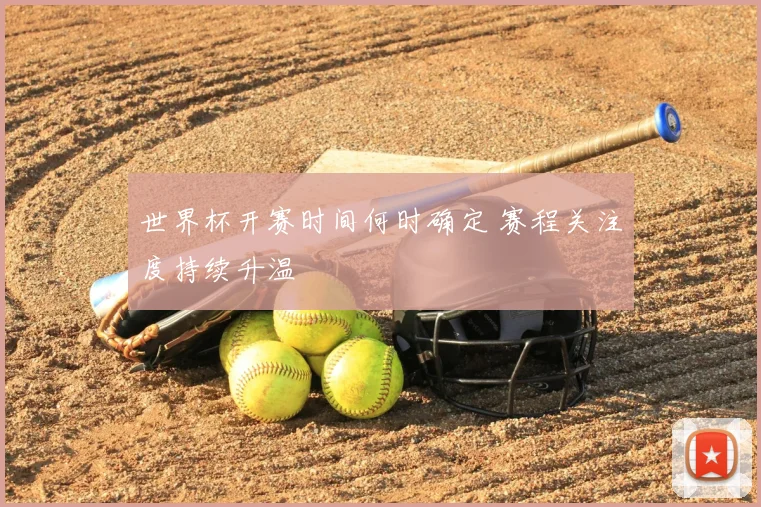 世界杯开赛时间何时确定 赛程关注度持续升温