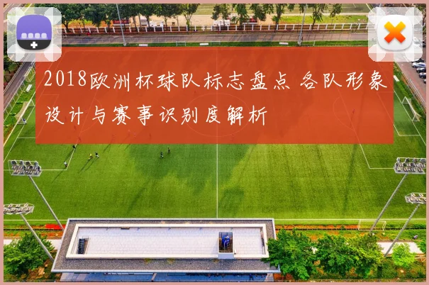 2018欧洲杯球队标志盘点 各队形象设计与赛事识别度解析