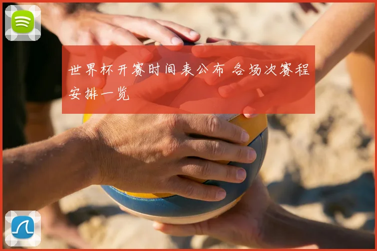 世界杯开赛时间表公布 各场次赛程安排一览