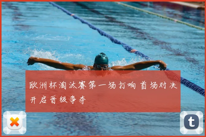 欧洲杯淘汰赛第一场打响 首场对决开启晋级争夺