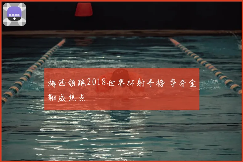 梅西领跑2018世界杯射手榜 争夺金靴成焦点